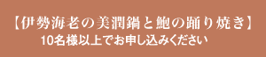 【伊勢海老の美潤鍋と鮑の踊り焼き】10名様以上でお申し込みください
