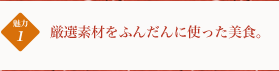 厳選素材をふんだんに使った美食。