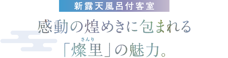 新露天風呂付客室 感動の煌めきに包まれる「燦里」の魅力。