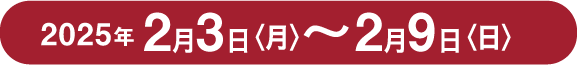 2025年2月3日（月）〜2月9日（日）